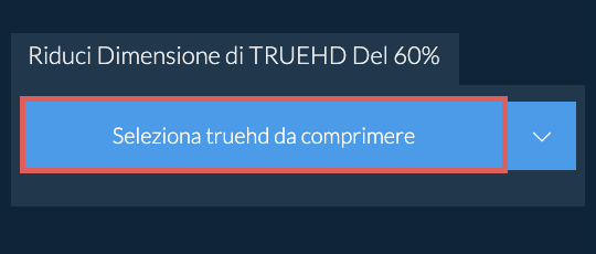 Riduci Dimensione di truehd Del 60%