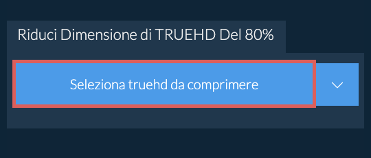 Riduci Dimensione di truehd Del 80%
