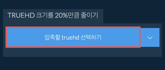 truehd 크기를 20%만큼 줄이기