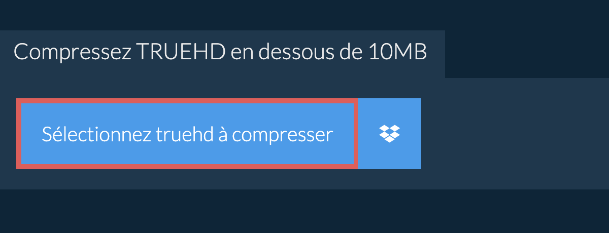 Compressez truehd en dessous de 10MB