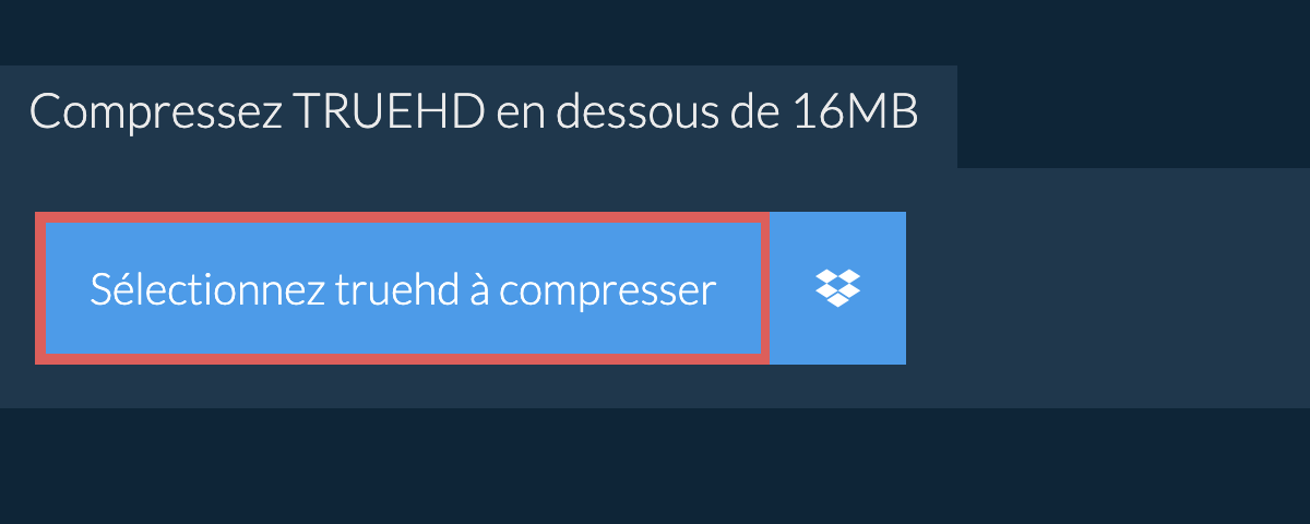 Compressez truehd en dessous de 16MB