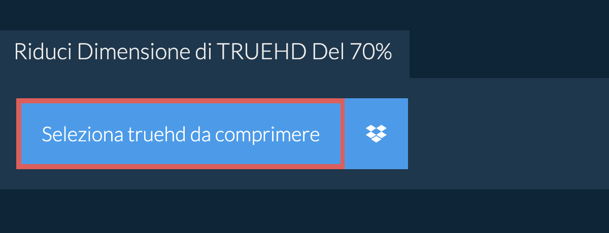 Riduci Dimensione di truehd Del 70%